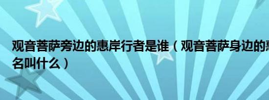 观音菩萨旁边的惠岸行者是谁（观音菩萨身边的惠岸行者本名叫什么）