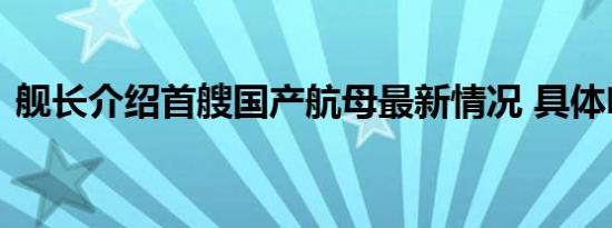 舰长介绍首艘国产航母最新情况 具体啥情况