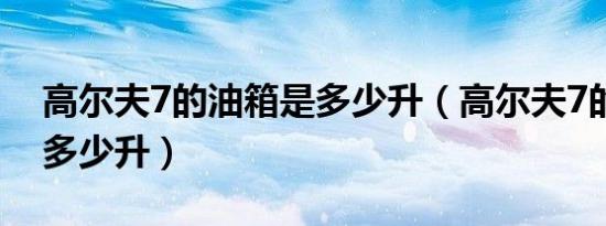 高尔夫7的油箱是多少升（高尔夫7的油箱是多少升）