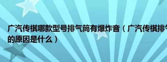 广汽传祺哪款型号排气筒有爆炸音（广汽传祺排气系统故障的原因是什么）