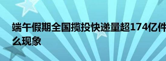 端午假期全国揽投快递量超174亿件 这是什么现象