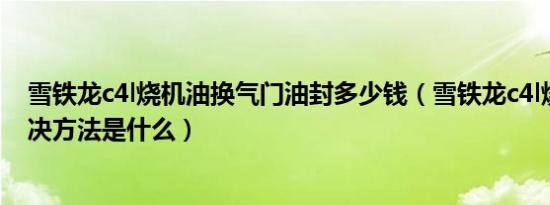 雪铁龙c4l烧机油换气门油封多少钱（雪铁龙c4l烧机油的解决方法是什么）