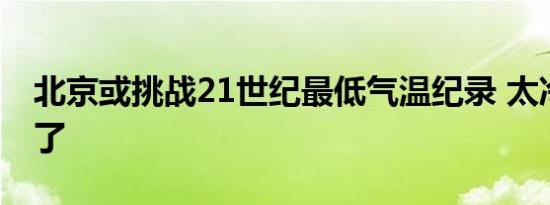 北京或挑战21世纪最低气温纪录 太冷了太冷了