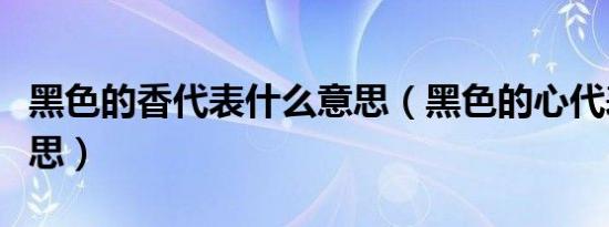 黑色的香代表什么意思（黑色的心代表什么意思）