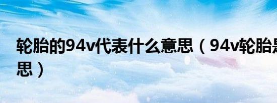 轮胎的94v代表什么意思（94v轮胎是什么意思）