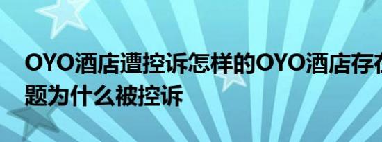 OYO酒店遭控诉怎样的OYO酒店存在什么问题为什么被控诉