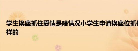 学生换座抓住爱情是啥情况小学生申请换座位抓住爱情是怎样的
