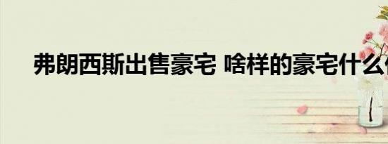 弗朗西斯出售豪宅 啥样的豪宅什么价格