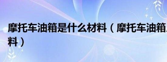 摩托车油箱是什么材料（摩托车油箱用什么材料）