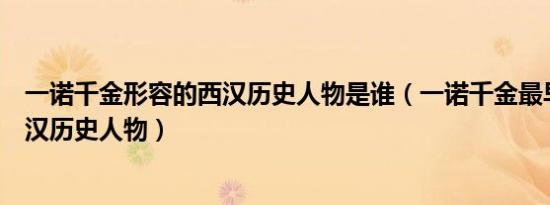 一诺千金形容的西汉历史人物是谁（一诺千金最早是形容西汉历史人物）