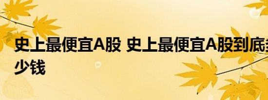 史上最便宜A股 史上最便宜A股到底多便宜多少钱