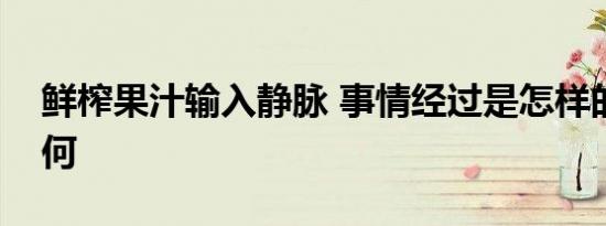 鲜榨果汁输入静脉 事情经过是怎样的结果如何