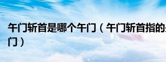 午门斩首是哪个午门（午门斩首指的是哪个午门）