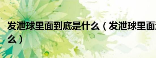 发泄球里面到底是什么（发泄球里面液体是什么）