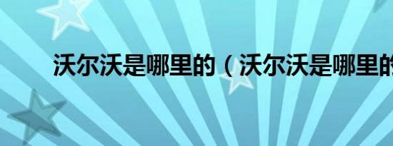 沃尔沃是哪里的（沃尔沃是哪里的）