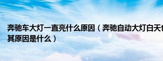 奔驰车大灯一直亮什么原因（奔驰自动大灯白天也一直亮着其原因是什么）