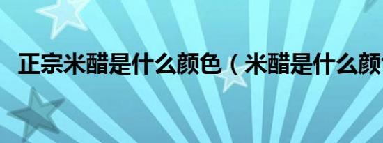 正宗米醋是什么颜色（米醋是什么颜色的）