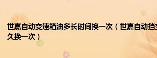 世嘉自动变速箱油多长时间换一次（世嘉自动挡变速箱油多久换一次）