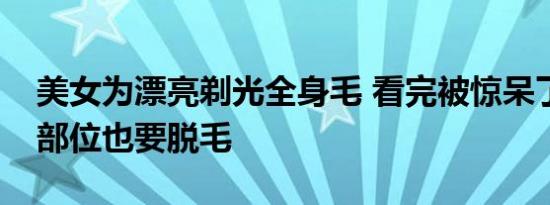 美女为漂亮剃光全身毛 看完被惊呆了连隐私部位也要脱毛