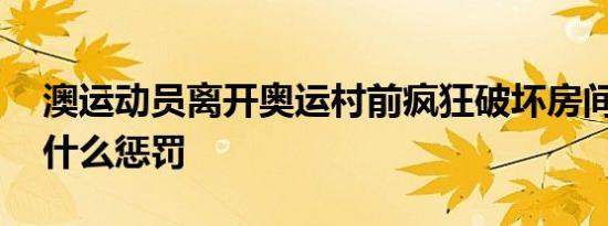 澳运动员离开奥运村前疯狂破坏房间 将受到什么惩罚