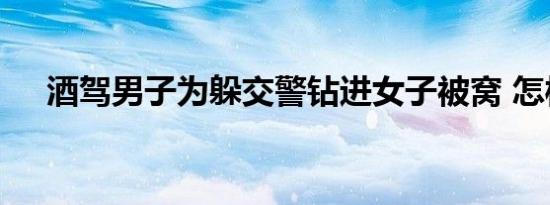 酒驾男子为躲交警钻进女子被窝 怎样的