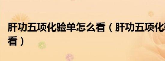 肝功五项化验单怎么看（肝功五项化验单怎么看）