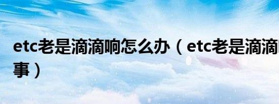 etc老是滴滴响怎么办（etc老是滴滴响怎么回事）