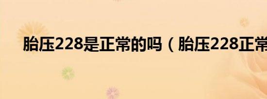 胎压228是正常的吗（胎压228正常吗）