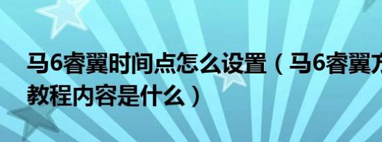 马6睿翼时间点怎么设置（马6睿翼方向匹配教程内容是什么）