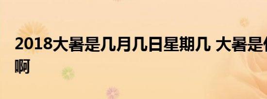 2018大暑是几月几日星期几 大暑是什么意思啊