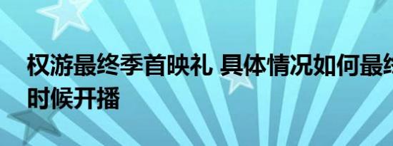 权游最终季首映礼 具体情况如何最终季什么时候开播