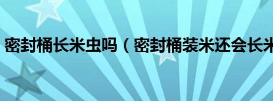密封桶长米虫吗（密封桶装米还会长米虫吗）