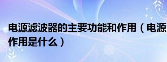 电源滤波器的主要功能和作用（电源滤波器的作用是什么）
