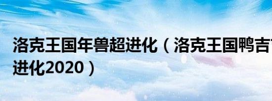 洛克王国年兽超进化（洛克王国鸭吉吉怎么超进化2020）