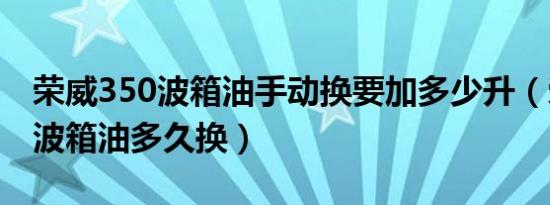 荣威350波箱油手动换要加多少升（荣威350波箱油多久换）