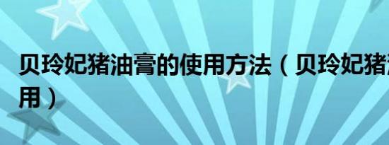 贝玲妃猪油膏的使用方法（贝玲妃猪油膏怎么用）