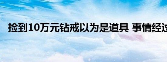 捡到10万元钻戒以为是道具 事情经过回顾