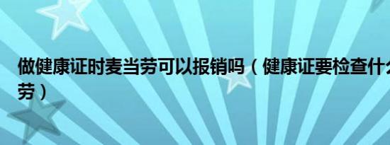 做健康证时麦当劳可以报销吗（健康证要检查什么项目麦当劳）