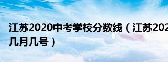 江苏2020中考学校分数线（江苏2020中考是几月几号）