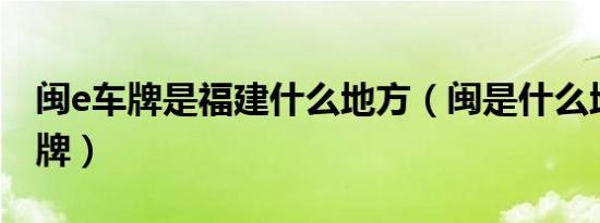 闽e车牌是福建什么地方（闽是什么地方的车牌）