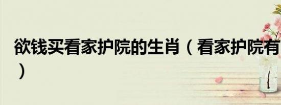 欲钱买看家护院的生肖（看家护院有哪些生肖）