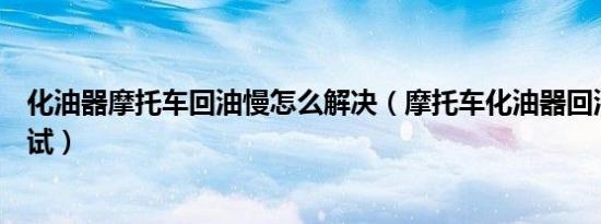 化油器摩托车回油慢怎么解决（摩托车化油器回油慢怎么调试）