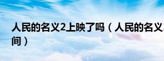 人民的名义2上映了吗（人民的名义2上映时间）