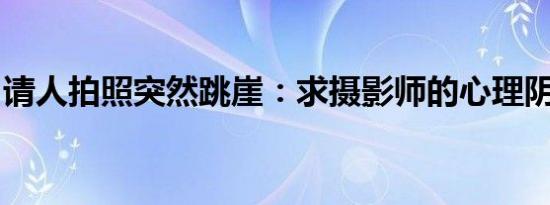 请人拍照突然跳崖：求摄影师的心理阴影面积