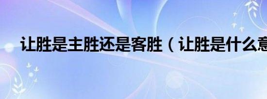 让胜是主胜还是客胜（让胜是什么意思）