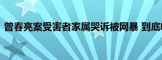 曾春亮案受害者家属哭诉被网暴 到底啥情况
