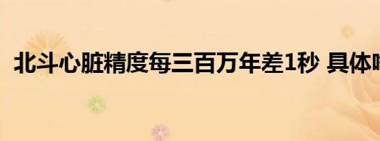 北斗心脏精度每三百万年差1秒 具体啥情况