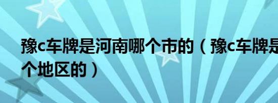 豫c车牌是河南哪个市的（豫c车牌是河南哪个地区的）