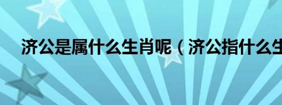 济公是属什么生肖呢（济公指什么生肖）