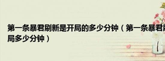 第一条暴君刷新是开局的多少分钟（第一条暴君刷新时间开局多少分钟）